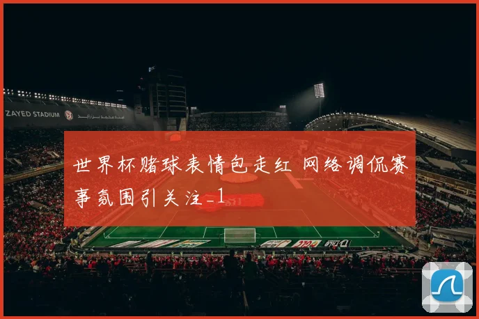 世界杯赌球表情包走红 网络调侃赛事氛围引关注_1