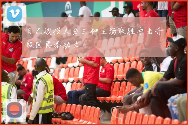 日乙战报大分三神主场取胜冲击升级区再添动力