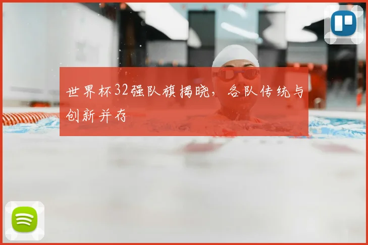 世界杯32强队旗揭晓,各队传统与创新并存