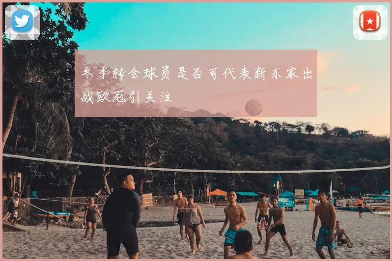 冬季转会球员是否可代表新东家出战欧冠引关注