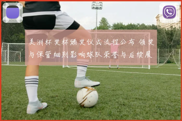 美洲杯奖杯颁奖仪式流程公布 领奖与保管细则影响球队荣誉与后续展示
