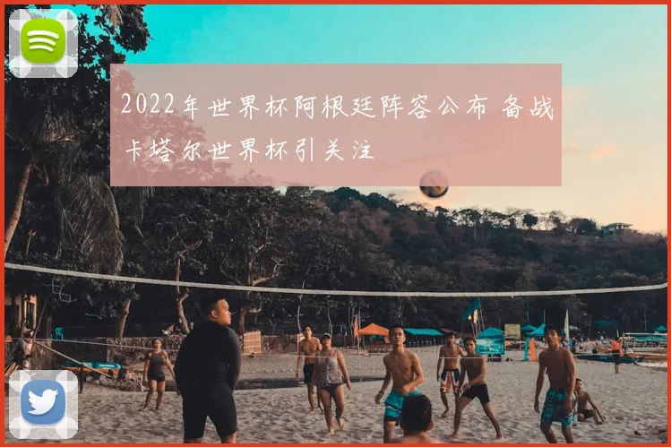 2022年世界杯阿根廷阵容公布 备战卡塔尔世界杯引关注