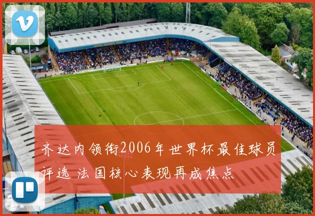 齐达内领衔2006年世界杯最佳球员评选 法国核心表现再成焦点