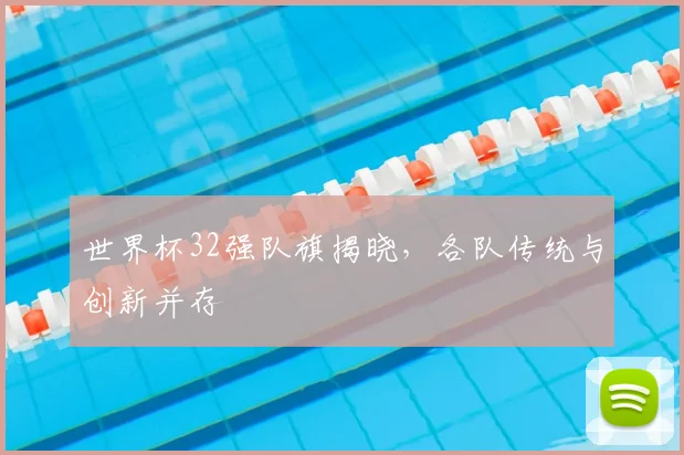 世界杯32强队旗揭晓，各队传统与创新并存