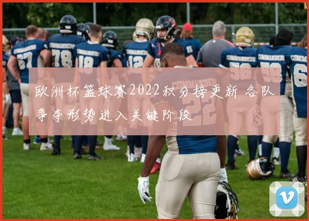 欧洲杯篮球赛2022积分榜更新 各队争夺形势进入关键阶段