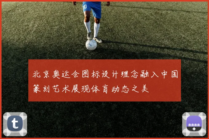 北京奥运会图标设计理念融入中国篆刻艺术展现体育动态之美
