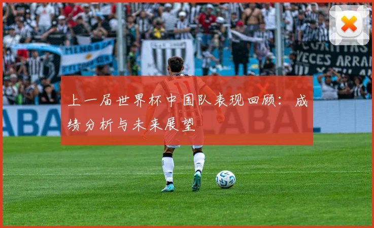 上一届世界杯中国队表现回顾:成绩分析与未来展望