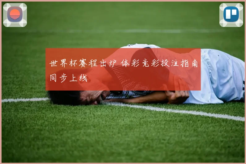 世界杯赛程出炉 体彩竞彩投注指南同步上线