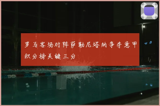 罗马客场对阵萨勒尼塔纳争夺意甲积分榜关键三分