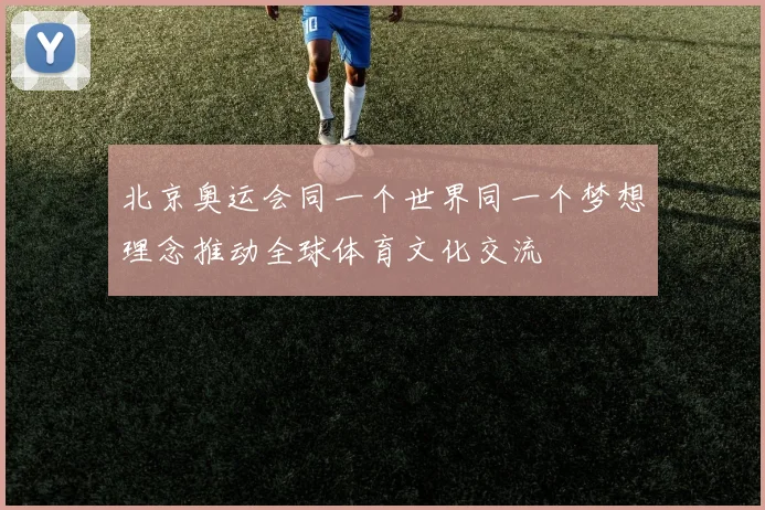 北京奥运会同一个世界同一个梦想理念推动全球体育文化交流