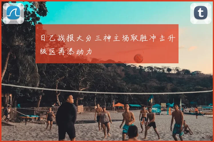 日乙战报大分三神主场取胜冲击升级区再添动力