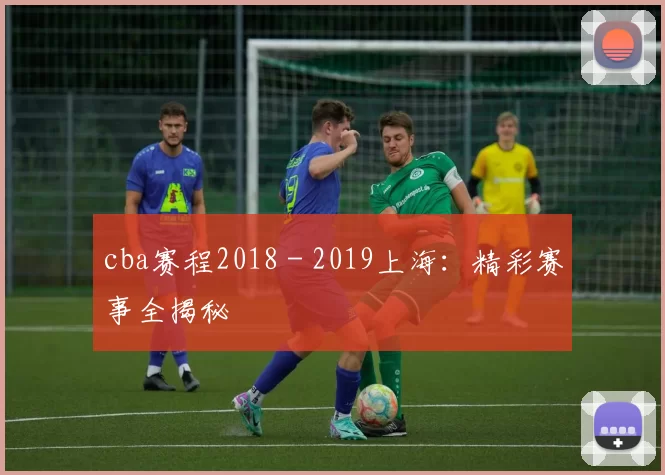 cba赛程2018 - 2019上海：精彩赛事全揭秘